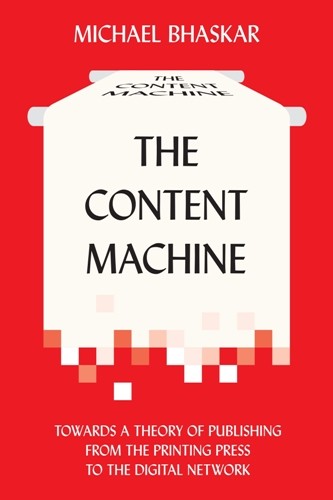 Interview with Michael Bhaskar, author of “The Content Machine: Towards a Theory of Publishing from the Printing Press to the Digital Network”